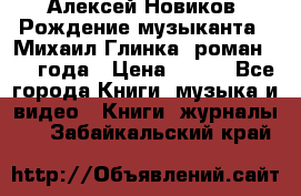Алексей Новиков “Рождение музыканта“ (Михаил Глинка) роман 1950 года › Цена ­ 250 - Все города Книги, музыка и видео » Книги, журналы   . Забайкальский край